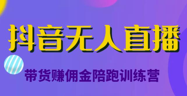 抖音无人直播带货赚佣金陪跑训练营，从0开始看完就能实操，日赚5000元（价值6980元