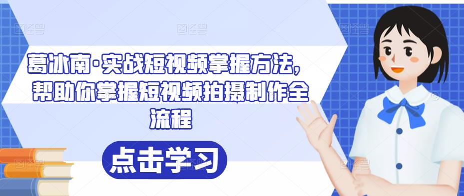 葛冰南·实战短视频掌握方法，帮助你掌握短视频拍摄制作全流程