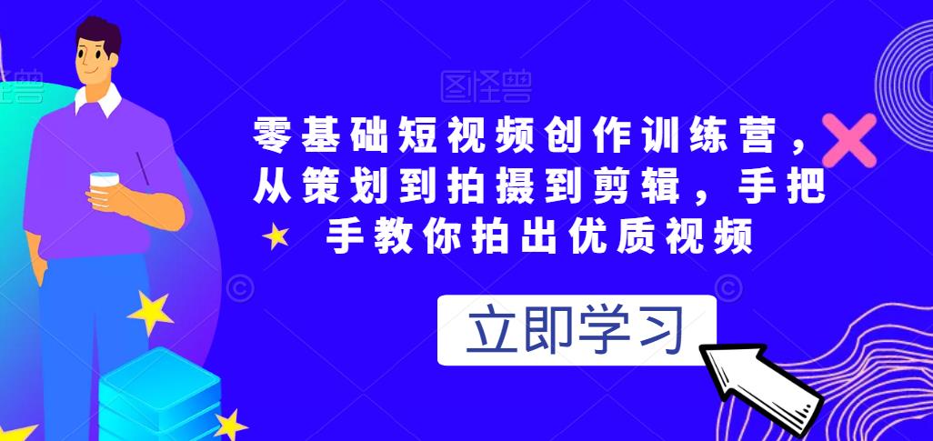 零基础短视频创作训练营，，从策划到拍摄到剪辑，手把手教你拍出优质视频