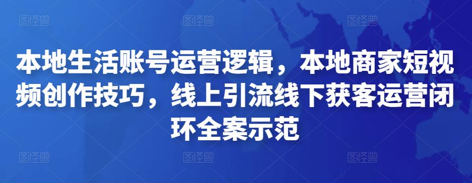 本地生活账号运营逻辑，本地商家短视频创作技巧，线上引流线下获客运营闭环全案示范