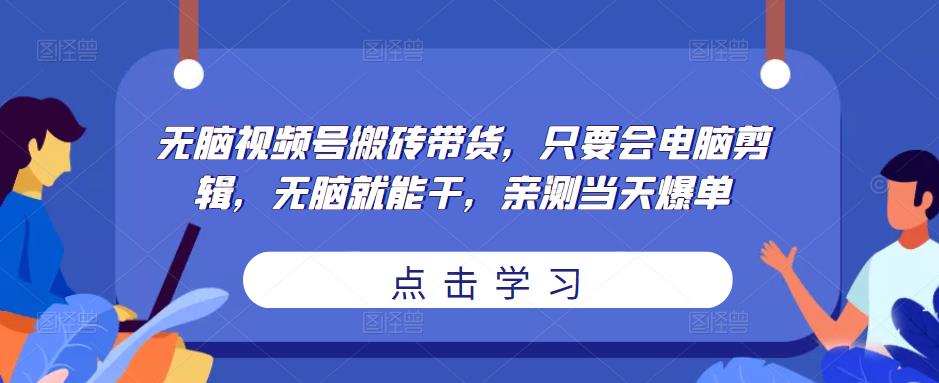 无脑视频号搬砖带货，只要会电脑剪辑，无脑就能干，亲测当天爆单