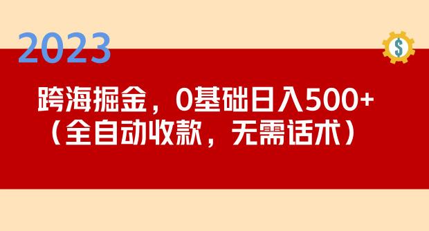 2023跨海掘金长期项目，小白也能日入500+全自动收款无需话术