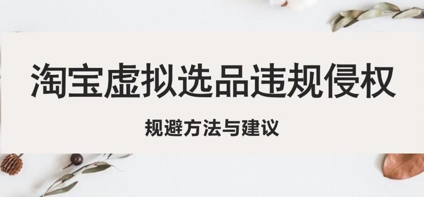 淘宝虚拟违规侵权规避方法与建议，6个部分详细讲解，做虚拟资源必看